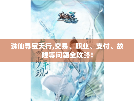 诛仙寻宝天行,交易、职业、支付、故障等问题全攻略! 诛仙寻宝天行,交易、职业、支付、故障等问题全攻略!