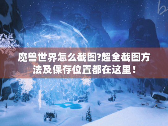 魔兽世界怎么截图?超全截图方法及保存位置都在这里! 魔兽世界怎么截图?超全截图方法及保存位置都在这里!