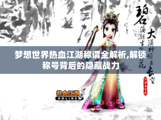 梦想世界热血江湖称谓全解析,解锁称号背后的隐藏战力 梦想世界热血江湖称谓全解析,解锁称号背后的隐藏战力