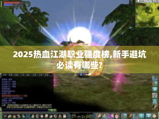 2025热血江湖职业强度榜,新手避坑必读有哪些? 2025热血江湖职业强度榜,新手避坑必读有哪些?