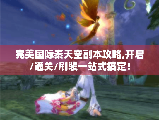 完美国际秦天空副本攻略,开启/通关/刷装一站式搞定! 完美国际秦天空副本攻略,开启/通关/刷装一站式搞定!