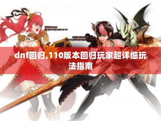 dnf回归,110版本回归玩家超详细玩法指南 dnf回归,110版本回归玩家超详细玩法指南