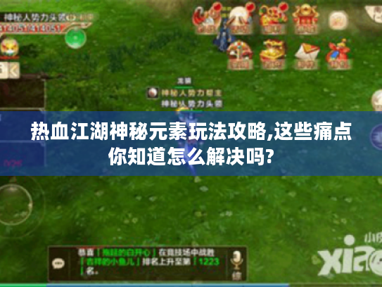 热血江湖神秘元素玩法攻略,这些痛点你知道怎么解决吗? 热血江湖神秘元素玩法攻略,这些痛点你知道怎么解决吗?