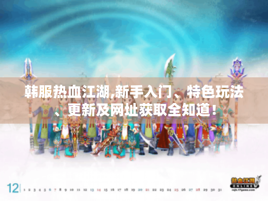 韩服热血江湖,新手入门、特色玩法、更新及网址获取全知道！