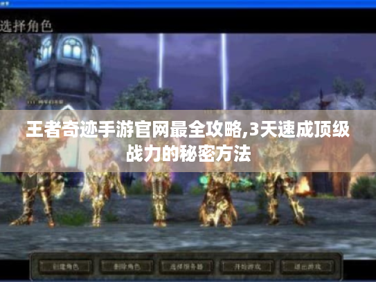王者奇迹手游官网最全攻略,3天速成顶级战力的秘密方法