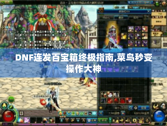 DNF连发百宝箱终极指南,菜鸟秒变操作大神 DNF连发百宝箱终极指南,菜鸟秒变操作大神