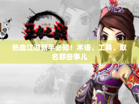 热血江湖新手必知!术语、工具、取名那些事儿 热血江湖新手必知!术语、工具、取名那些事儿
