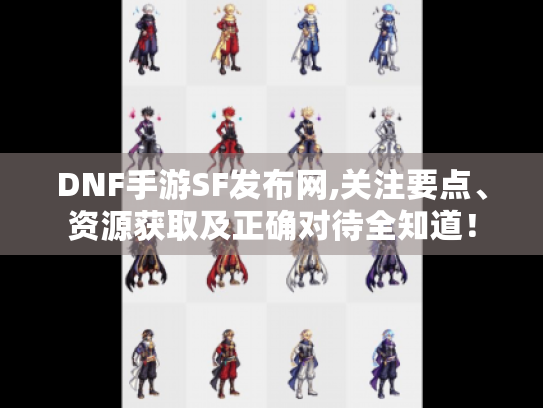DNF手游SF发布网,关注要点、资源获取及正确对待全知道！