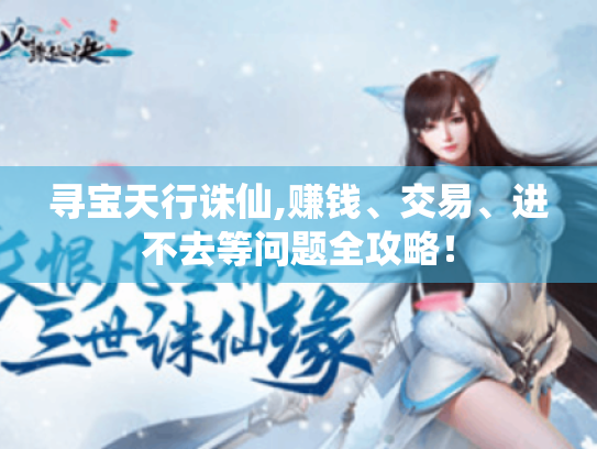 寻宝天行诛仙,赚钱、交易、进不去等问题全攻略! 寻宝天行诛仙,赚钱、交易、进不去等问题全攻略!