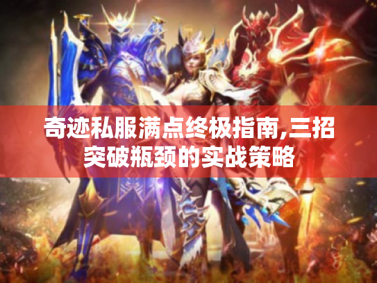 奇迹私服满点终极指南,三招突破瓶颈的实战策略