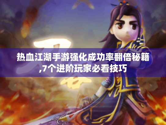 热血江湖手游强化成功率翻倍秘籍,7个进阶玩家必看技巧 热血江湖手游强化成功率翻倍秘籍,7个进阶玩家必看技巧