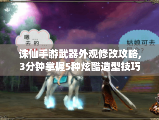 诛仙手游武器外观修改攻略,3分钟掌握5种炫酷造型技巧 诛仙手游武器外观修改攻略,3分钟掌握5种炫酷造型技巧