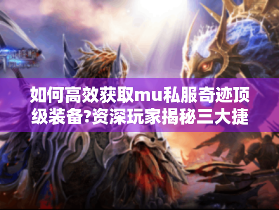 如何高效获取mu私服奇迹顶级装备?资深玩家揭秘三大捷径 如何高效获取mu私服奇迹顶级装备?资深玩家揭秘三大捷径