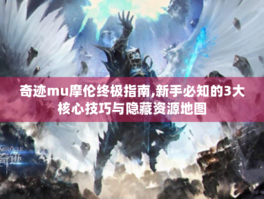 奇迹mu摩伦终极指南,新手必知的3大核心技巧与隐藏资源地图