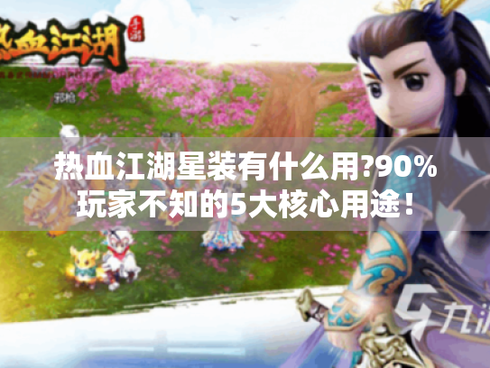 热血江湖星装有什么用?90%玩家不知的5大核心用途! 热血江湖星装有什么用?90%玩家不知的5大核心用途!