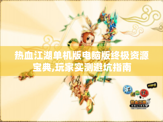 热血江湖单机版电脑版终极资源宝典,玩家实测避坑指南 热血江湖单机版电脑版终极资源宝典,玩家实测避坑指南