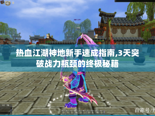 热血江湖神地新手速成指南,3天突破战力瓶颈的终极秘籍 热血江湖神地新手速成指南,3天突破战力瓶颈的终极秘籍