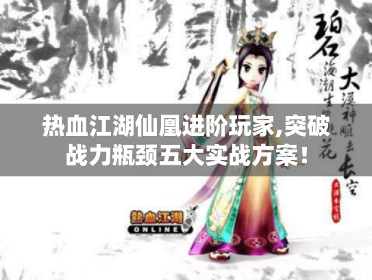 热血江湖仙凰进阶玩家,突破战力瓶颈五大实战方案! 热血江湖仙凰进阶玩家,突破战力瓶颈五大实战方案!