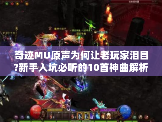 奇迹MU原声为何让老玩家泪目?新手入坑必听的10首神曲解析 奇迹MU原声为何让老玩家泪目?新手入坑必听的10首神曲解析