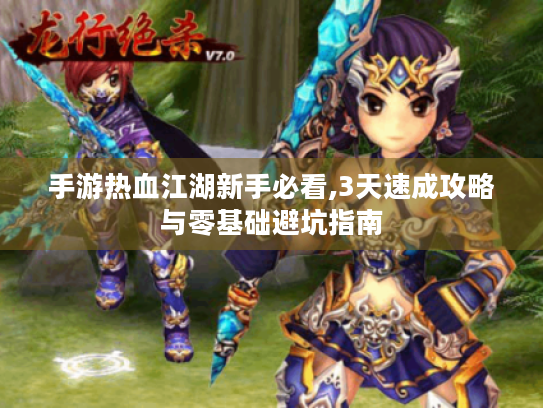 手游热血江湖新手必看,3天速成攻略与零基础避坑指南 手游热血江湖新手必看,3天速成攻略与零基础避坑指南