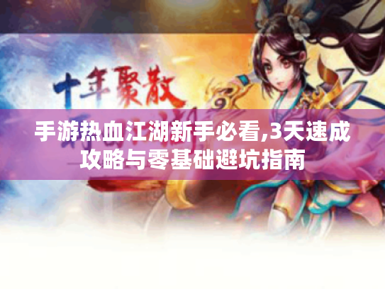 手游热血江湖新手必看,3天速成攻略与零基础避坑指南 手游热血江湖新手必看,3天速成攻略与零基础避坑指南