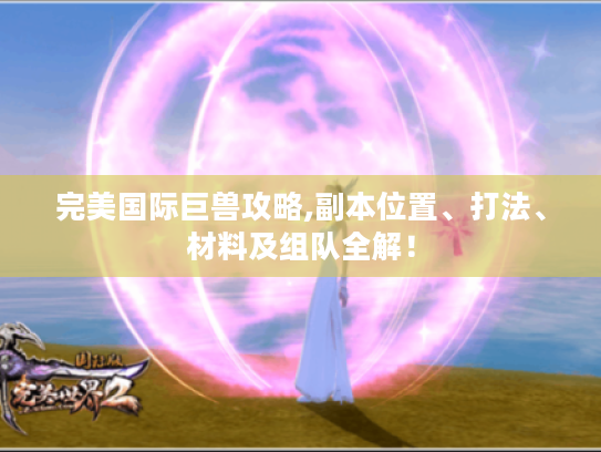 完美国际巨兽攻略,副本位置、打法、材料及组队全解! 完美国际巨兽攻略,副本位置、打法、材料及组队全解!