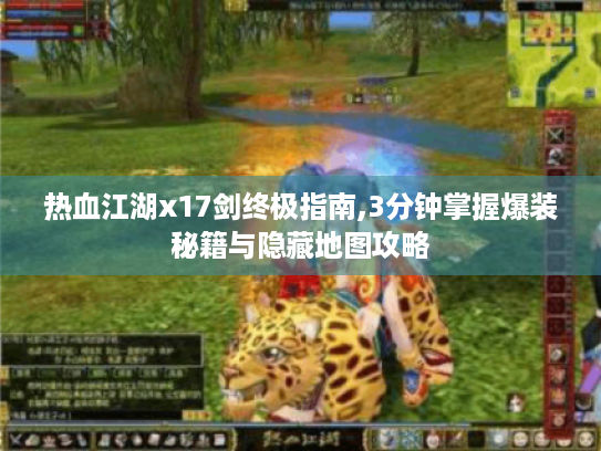 热血江湖x17剑终极指南,3分钟掌握爆装秘籍与隐藏地图攻略 热血江湖x17剑终极指南,3分钟掌握爆装秘籍与隐藏地图攻略