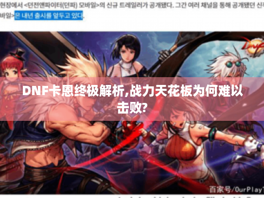 DNF卡恩终极解析,战力天花板为何难以击败? DNF卡恩终极解析,战力天花板为何难以击败?