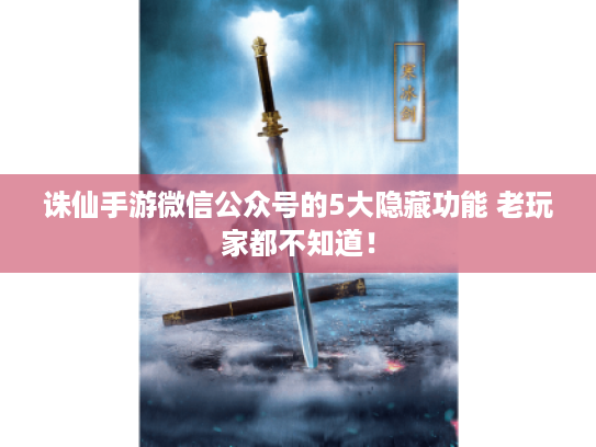 诛仙手游微信公众号的5大隐藏功能 老玩家都不知道! 诛仙手游微信公众号的5大隐藏功能 老玩家都不知道!