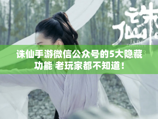诛仙手游微信公众号的5大隐藏功能 老玩家都不知道! 诛仙手游微信公众号的5大隐藏功能 老玩家都不知道!