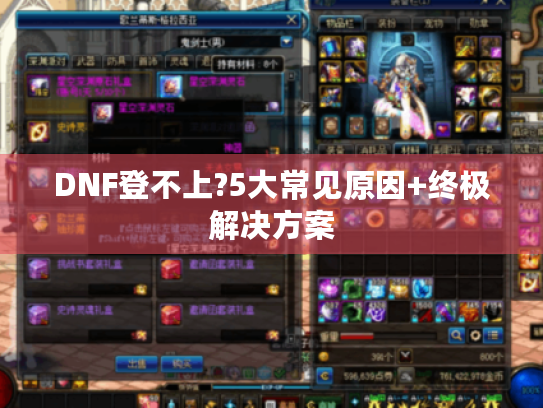 DNF登不上?5大常见原因+终极解决方案 DNF登不上?5大常见原因+终极解决方案