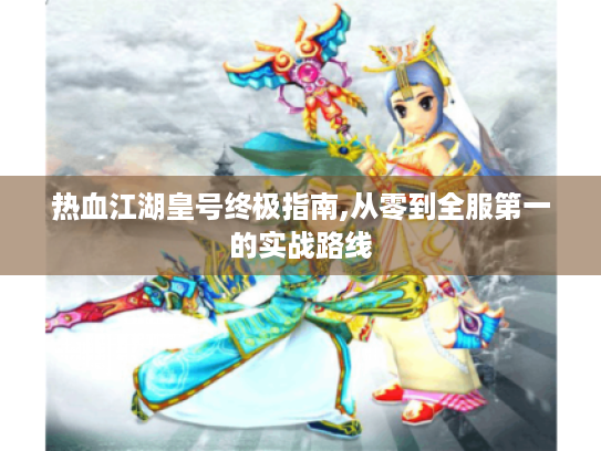 热血江湖皇号终极指南,从零到全服第一的实战路线
