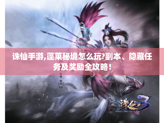诛仙手游,蓬莱秘境怎么玩?副本、隐藏任务及奖励全攻略！