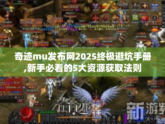 奇迹mu发布网2025终极避坑手册,新手必看的5大资源获取法则 奇迹mu发布网2025终极避坑手册,新手必看的5大资源获取法则