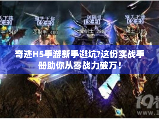 奇迹H5手游新手避坑?这份实战手册助你从零战力破万！
