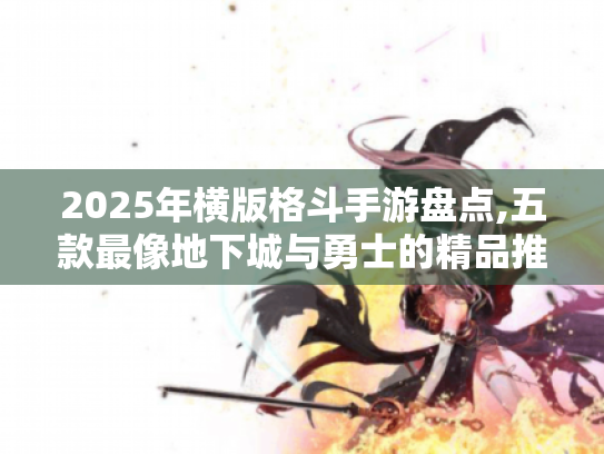 2025年横版格斗手游盘点,五款最像地下城与勇士的精品推荐 2025年横版格斗手游盘点,五款最像地下城与勇士的精品推荐