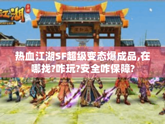 热血江湖SF超级变态爆成品,在哪找?咋玩?安全咋保障? 热血江湖SF超级变态爆成品,在哪找?咋玩?安全咋保障?
