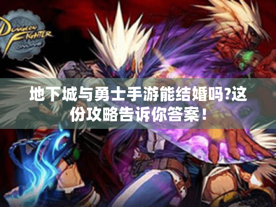 地下城与勇士手游能结婚吗?这份攻略告诉你答案! 地下城与勇士手游能结婚吗?这份攻略告诉你答案!
