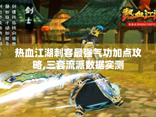 热血江湖刺客最强气功加点攻略,三套流派数据实测 热血江湖刺客最强气功加点攻略,三套流派数据实测