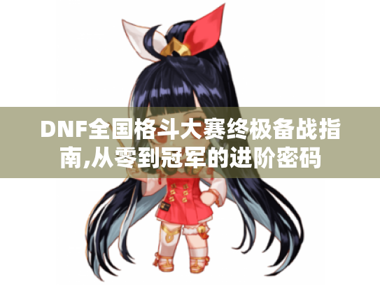 DNF全国格斗大赛终极备战指南,从零到冠军的进阶密码
