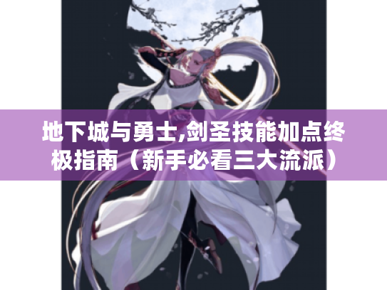 地下城与勇士,剑圣技能加点终极指南（新手必看三大流派）