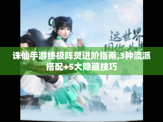 诛仙手游终极阵灵进阶指南,3种流派搭配+5大隐藏技巧 诛仙手游终极阵灵进阶指南,3种流派搭配+5大隐藏技巧