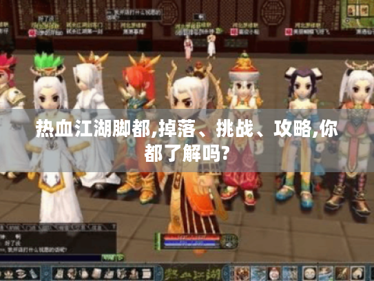 热血江湖脚都,掉落、挑战、攻略,你都了解吗? 热血江湖脚都,掉落、挑战、攻略,你都了解吗?
