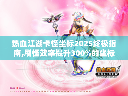 热血江湖卡怪坐标2025终极指南,刷怪效率提升300%的坐标地图 热血江湖卡怪坐标2025终极指南,刷怪效率提升300%的坐标地图