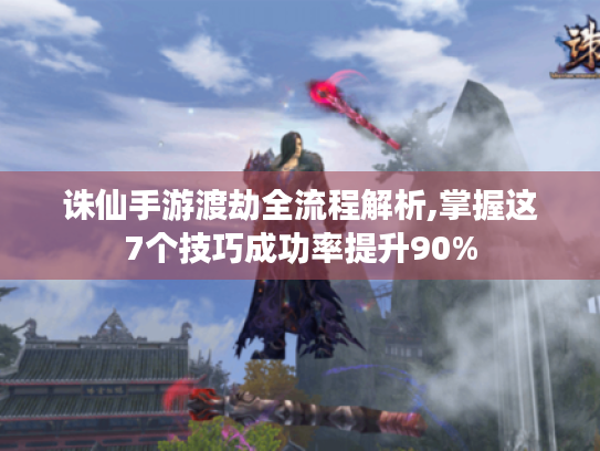 诛仙手游渡劫全流程解析,掌握这7个技巧成功率提升90% 诛仙手游渡劫全流程解析,掌握这7个技巧成功率提升90%