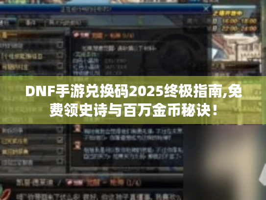 DNF手游兑换码2025终极指南,免费领史诗与百万金币秘诀! DNF手游兑换码2025终极指南,免费领史诗与百万金币秘诀!