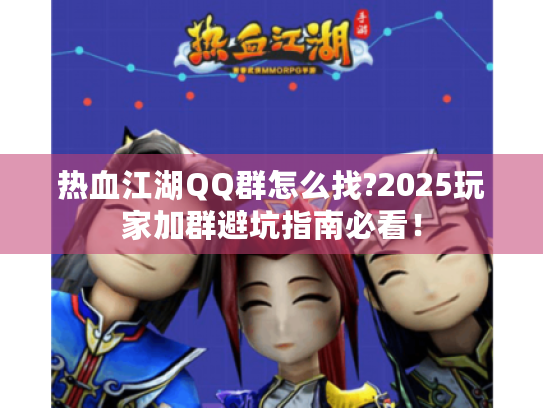 热血江湖QQ群怎么找?2025玩家加群避坑指南必看！