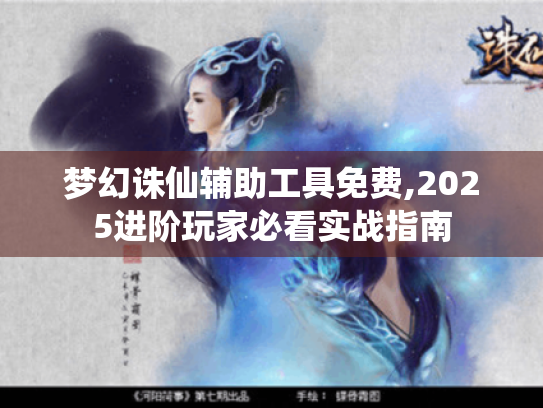 梦幻诛仙辅助工具免费,2025进阶玩家必看实战指南 梦幻诛仙辅助工具免费,2025进阶玩家必看实战指南