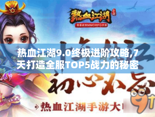 热血江湖9.0终极进阶攻略,7天打造全服TOP5战力的秘密路径 热血江湖9.0终极进阶攻略,7天打造全服TOP5战力的秘密路径