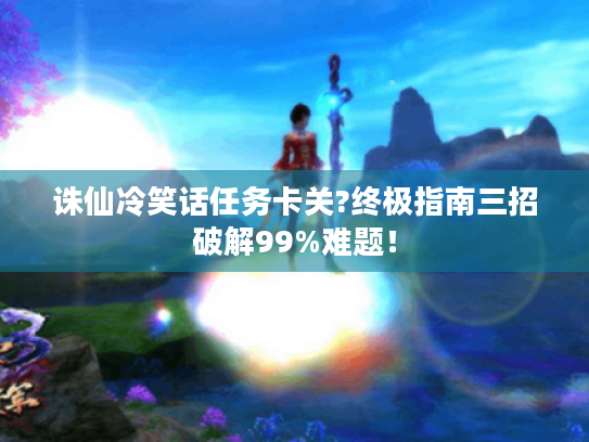 诛仙冷笑话任务卡关?终极指南三招破解99%难题! 诛仙冷笑话任务卡关?终极指南三招破解99%难题!